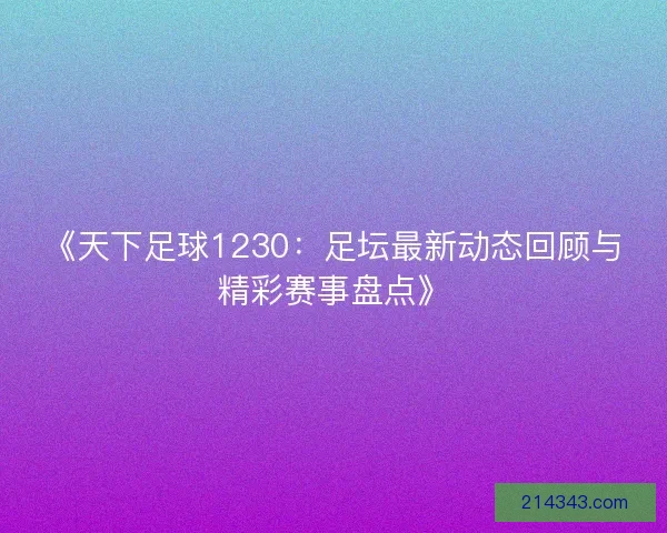 《天下足球1230：足坛最新动态回顾与精彩赛事盘点》