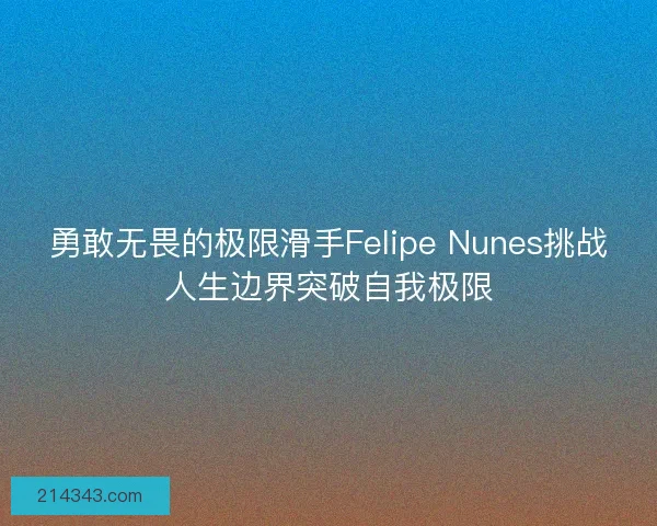 勇敢无畏的极限滑手Felipe Nunes挑战人生边界突破自我极限
