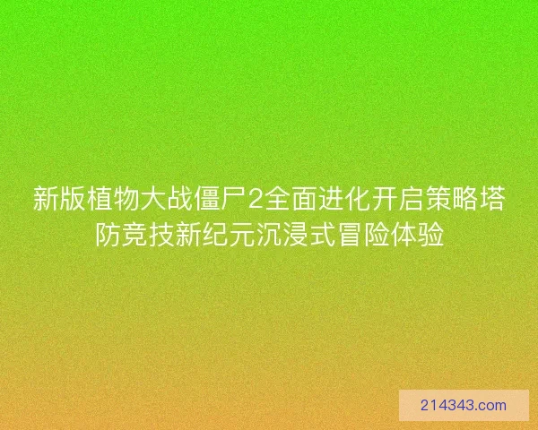 新版植物大战僵尸2全面进化开启策略塔防竞技新纪元沉浸式冒险体验