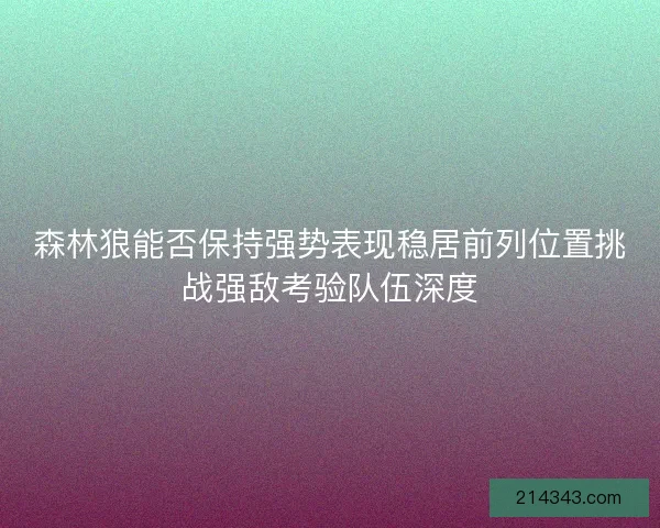 森林狼能否保持强势表现稳居前列位置挑战强敌考验队伍深度