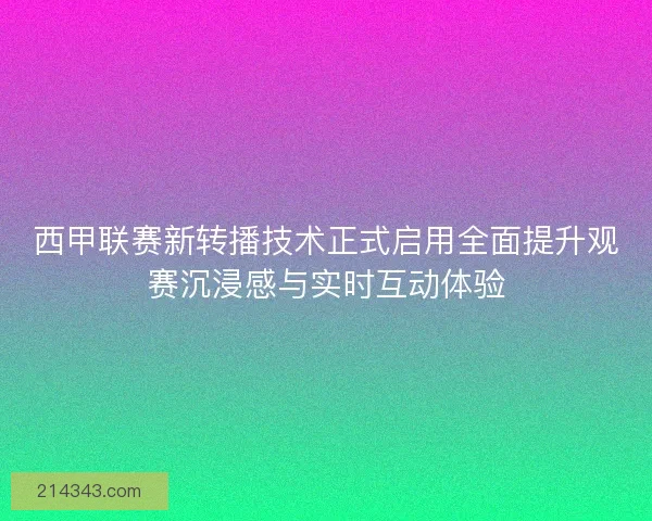 西甲联赛新转播技术正式启用全面提升观赛沉浸感与实时互动体验