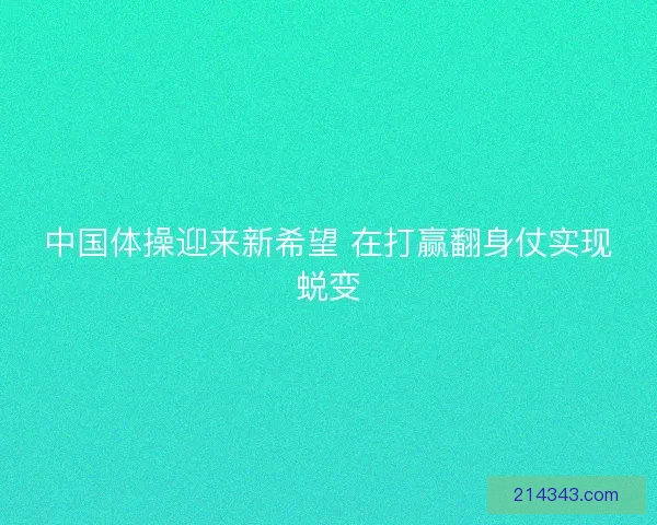 中国体操迎来新希望 在打赢翻身仗实现蜕变