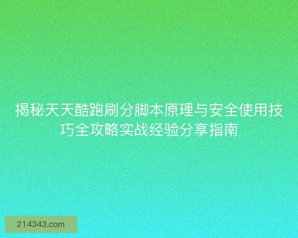 揭秘天天酷跑刷分脚本原理与安全使用技巧全攻略实战经验分享指南