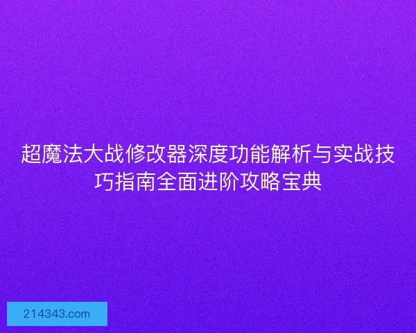 超魔法大战修改器深度功能解析与实战技巧指南全面进阶攻略宝典