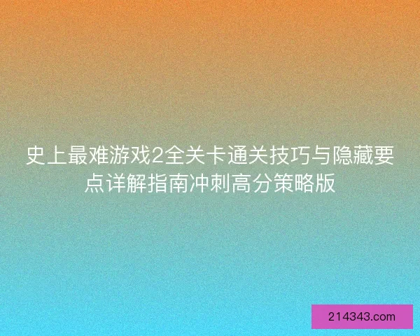 史上最难游戏2全关卡通关技巧与隐藏要点详解指南冲刺高分策略版