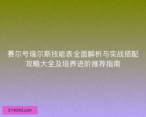 赛尔号瑞尔斯技能表全面解析与实战搭配攻略大全及培养进阶推荐指南