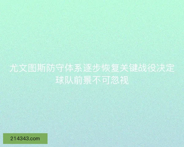 尤文图斯防守体系逐步恢复关键战役决定球队前景不可忽视