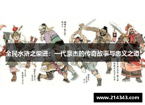 全民水浒之柴进：一代豪杰的传奇故事与忠义之道
