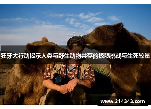 狂牙大行动揭示人类与野生动物共存的极限挑战与生死较量